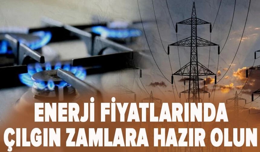  Enerji fiyatlarında çılgın zamlara hazır olun