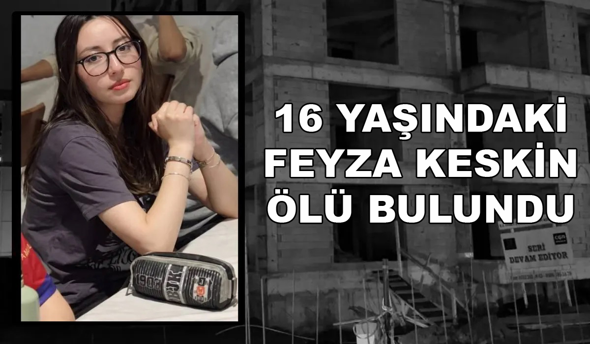 Kayıp olarak aranan 16 yaşındaki Feyza Keskin ölü bulundu