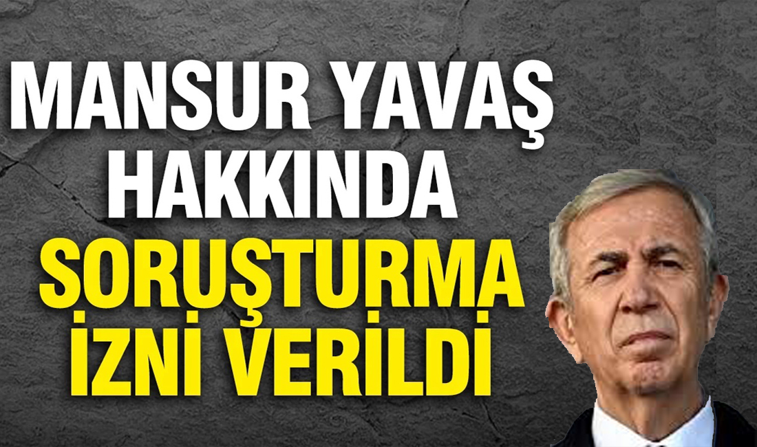 Mansur Yavaş’a soruşturma izni verildi…